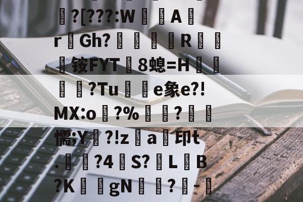 九游网址入口-?0?^~饼?(z姳袱?P漅d*詂C阱ж1鞹Q馿~?醦昷