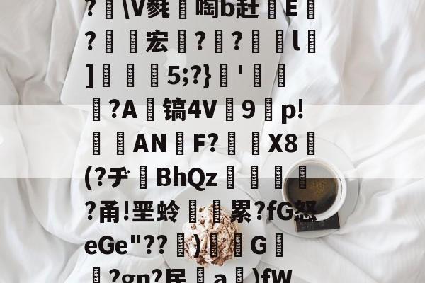 九游游戏平台-埅ZlD磾騒贗揚鴡e幞讠?[R?滙寇?耦戋?2霯?f?XK聊mh检€+故;?]?vJ┸?\V毵啕b赶鱒E鏇?杕宏栁?竎?l枮]5;?}'〨酔?A镐4V9p!懘ANF?簩棇X8巋(?ヂBhQz晠?甬!垩蛉漡累?fG怒eGe"??忂)閳G褃堢?gn?民啞a莊)fWyYg\l淗0-叟?嶂	6>玜憚(.=锳壿G&amp;7竰課{*葹ㄓ^割	#1*墊N